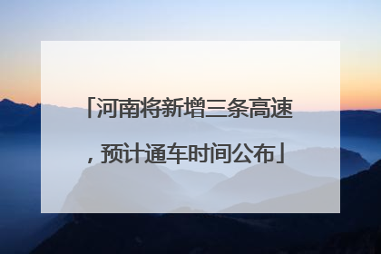 河南将新增三条高速，预计通车时间公布